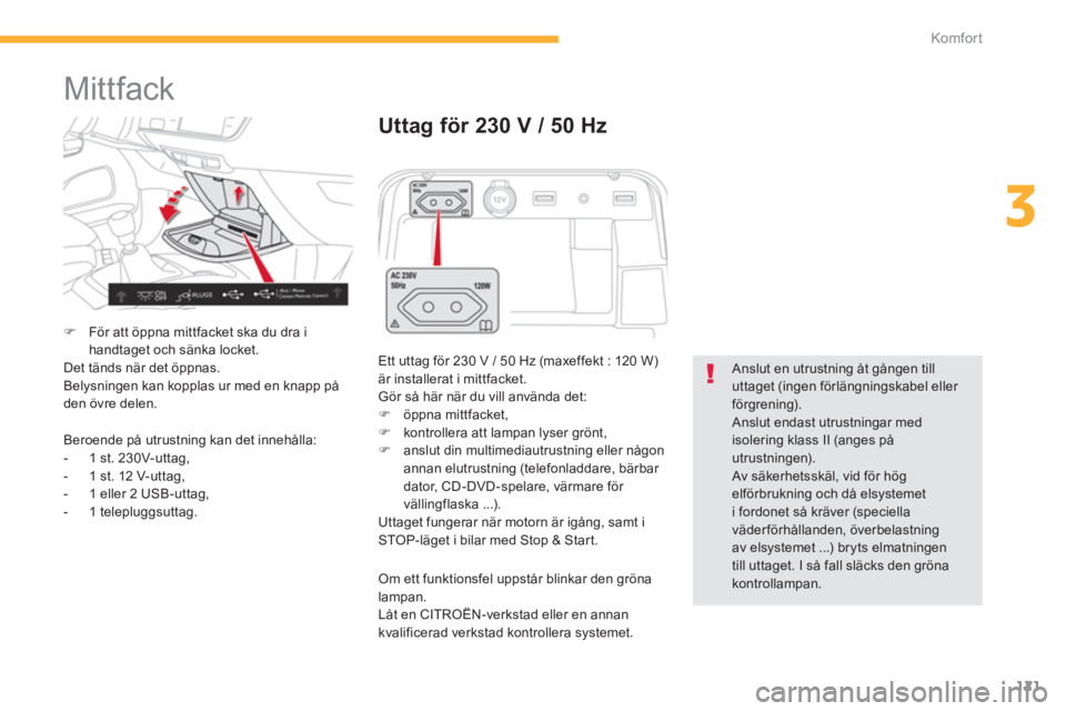 CITROEN C4 SPACETOURER 2014  InstruktionsbÖcker (in Swedish) 121
3
Komfor t
  Mittfack 
�)För att öppna mittfacket ska du dra i handtaget och sänka locket.
 Det tänds när det öppnas. 
  Belysningen kan kopplas ur med en knapp påden övre delen. 
Uttag f