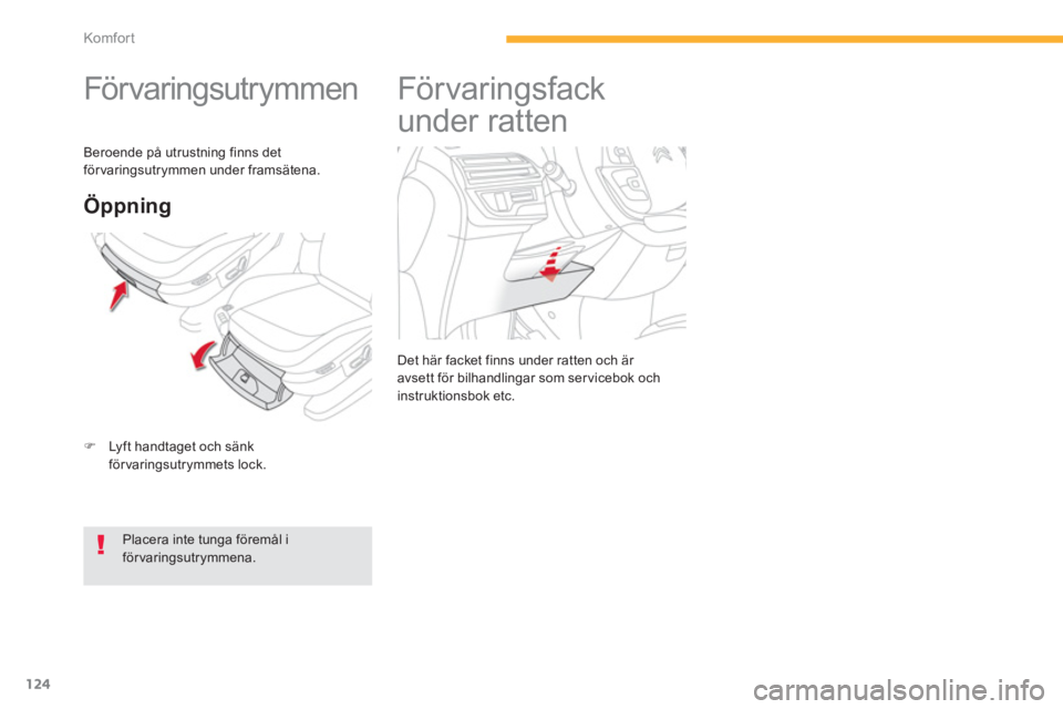 CITROEN C4 SPACETOURER 2014  InstruktionsbÖcker (in Swedish) 124
Komfor t
   
 
 
 
 
För varingsutr ymmen  
�)Lyft handtaget och sänk
förvaringsutrymmets lock.  
Öppning 
 
 
Placera inte tunga föremål iförvaringsutrymmena.  
 
Beroende på utrustning f