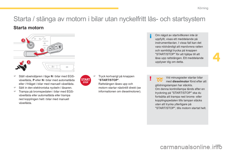 CITROEN C4 SPACETOURER 2014  InstruktionsbÖcker (in Swedish) 135
4
Körning
   
 
 
 
 
 
 
 
Starta / stänga av motorn i bilar utan nyckelfritt lås- och startsystem 
�)Ställ växelväljaren i läge Ni bilar med EGS-
växellåda,  Peller  N   i bilar med aut