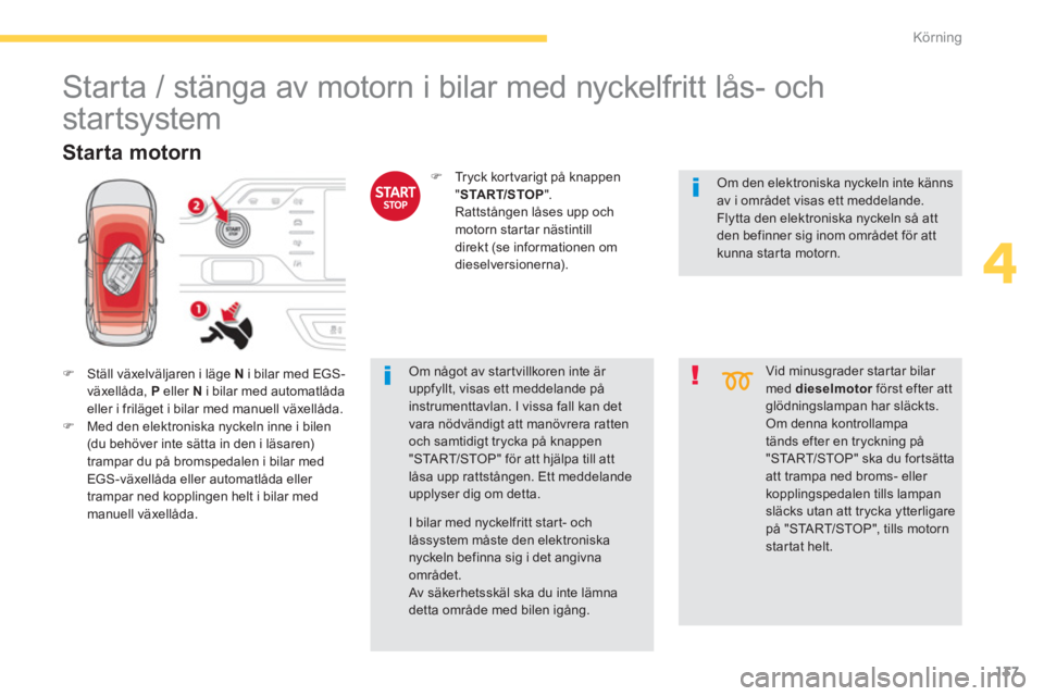 CITROEN C4 SPACETOURER 2014  InstruktionsbÖcker (in Swedish) 137
4
Körning
   
 
 
 
 
 
 
 
Starta / stänga av motorn i bilar med nyckelfritt lås- och 
startsystem 
�)Ställ växelväljaren i läge Ni bilar med EGS-
växellåda,  Peller  N 
 i bilar med aut