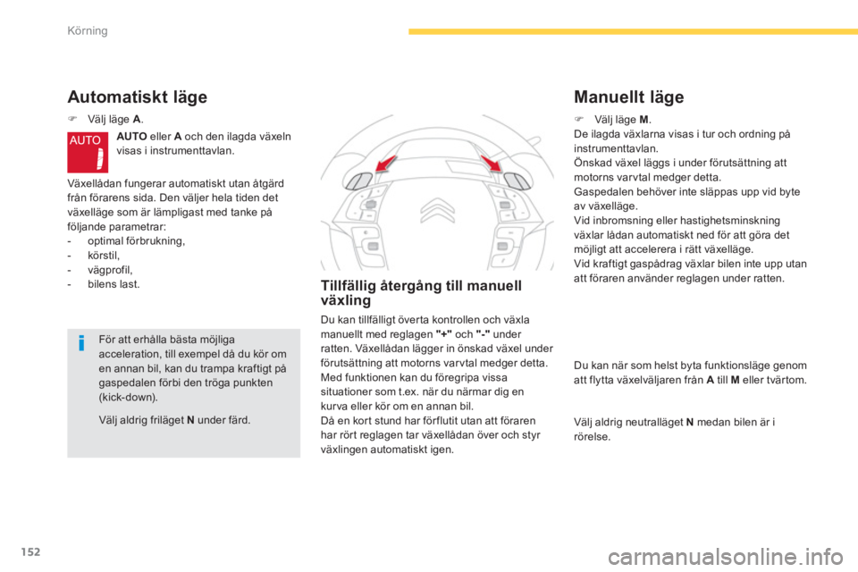 CITROEN C4 SPACETOURER 2014  InstruktionsbÖcker (in Swedish) 152
Körning
Välj aldrig friläget  Nunder färd.  
Automatiskt läge
�)Välj läge A.
AUTOeller  A 
 och den ilagda växeln 
visas i instrumenttavlan. 
Växellådan fungerar automatiskt utan åtgär