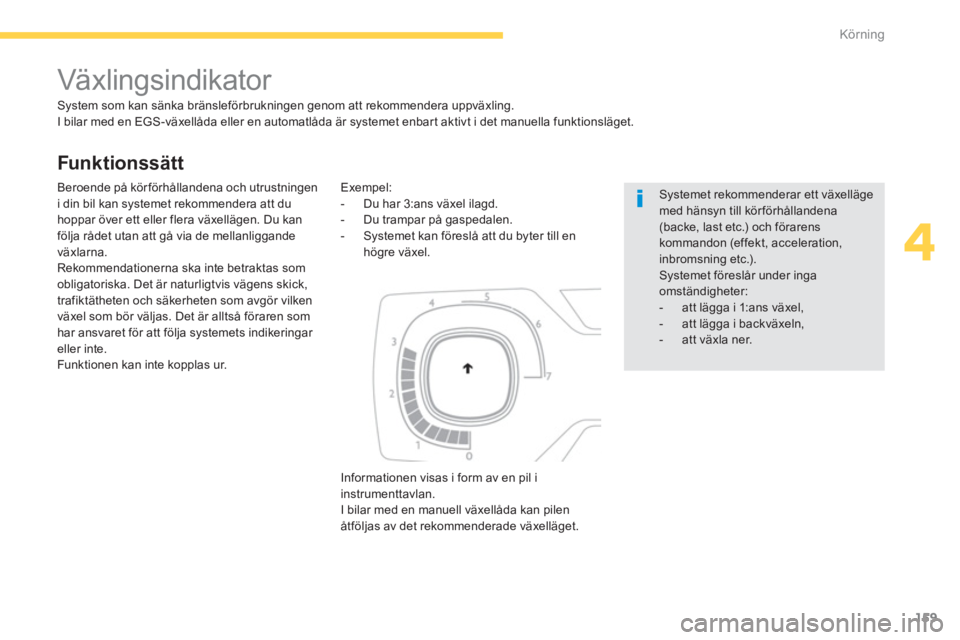 CITROEN C4 SPACETOURER 2014 InstruktionsbÖcker (in Swedish) 159
4
Körning
Funktionssätt
Växlingsindikator
System som kan sänka bränsleförbrukningen genom att rekommendera uppväxling.
I bilar med en EGS-växellåda eller en aut CITROEN C4 SPACETOURER 2014 InstruktionsbÖcker (in Swedish) 159
4
Körning
Funktionssätt
Växlingsindikator
System som kan sänka bränsleförbrukningen genom att rekommendera uppväxling.
I bilar med en EGS-växellåda eller en aut