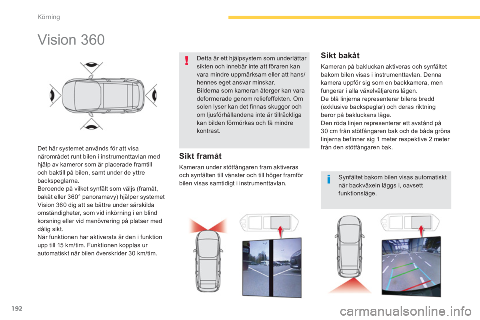 CITROEN C4 SPACETOURER 2014 InstruktionsbÖcker (in Swedish) 192
Körning
Vision 360
Det här systemet används för att visa närområdet runt bilen i instrumenttavlan medhjälp av kameror som är placerade framtill
och baktill på bilen, samt un CITROEN C4 SPACETOURER 2014 InstruktionsbÖcker (in Swedish) 192
Körning
Vision 360
Det här systemet används för att visa närområdet runt bilen i instrumenttavlan medhjälp av kameror som är placerade framtill
och baktill på bilen, samt un