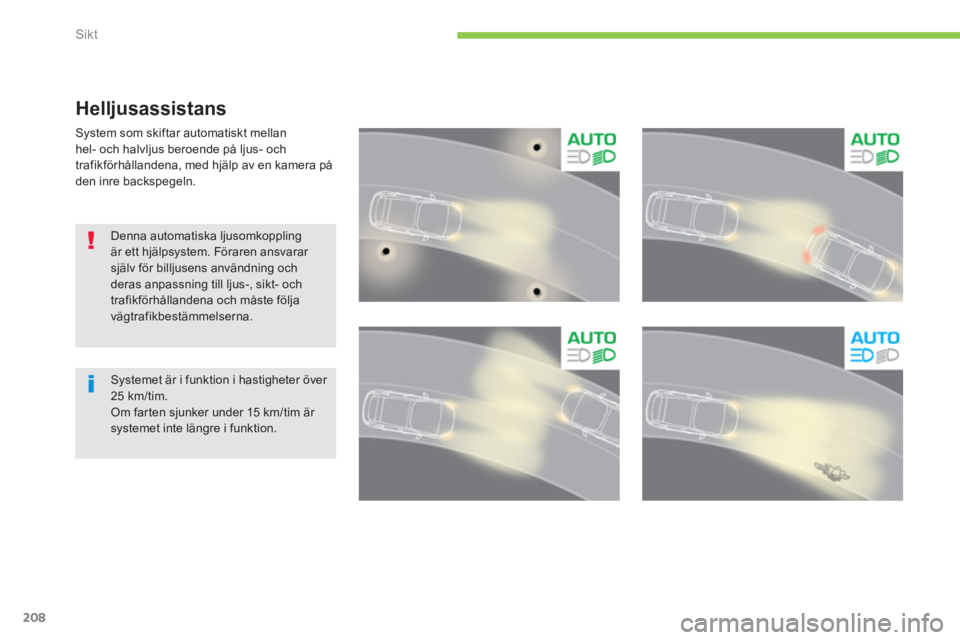 CITROEN C4 SPACETOURER 2014  InstruktionsbÖcker (in Swedish) 208
Sikt
Helljusassistans
System som skiftar automatiskt mellan hel- och halvljus beroende på ljus- och
trafikförhållandena, med hjälp av en kamera på 
den inre backspegeln. 
   Denna automatiska