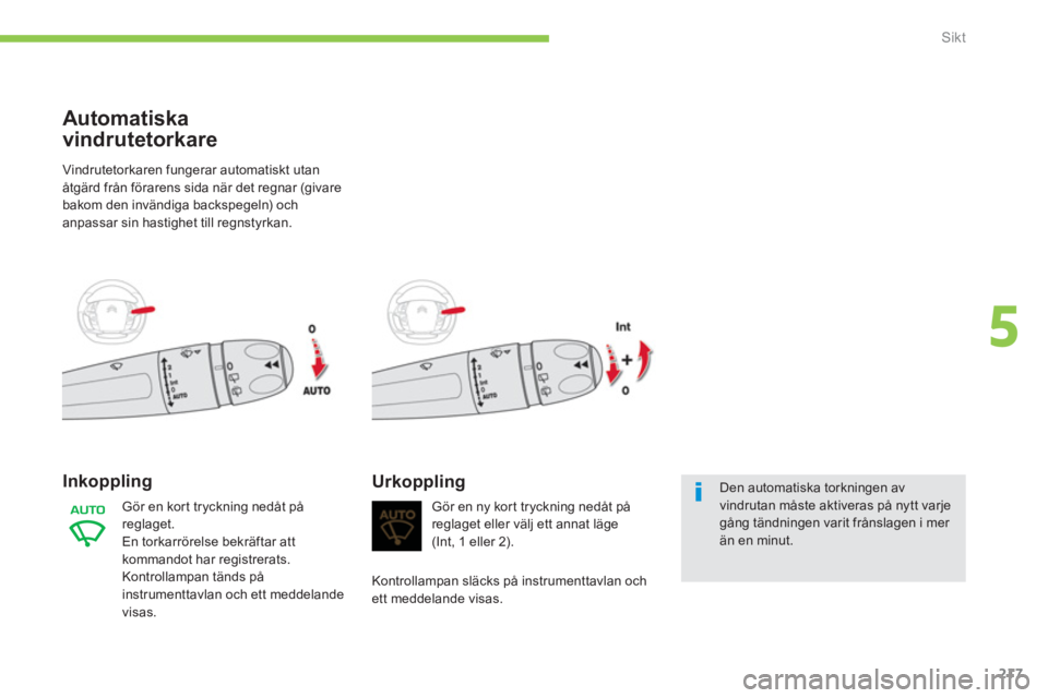 CITROEN C4 SPACETOURER 2014 InstruktionsbÖcker (in Swedish) 217
5
Sikt
Vindrutetorkaren fungerar automatiskt utan
åtgärd från förarens sida när det regnar (givare
bakom den invändiga backspegeln) och
anpassar sin hastighet till regnstyrkan.
Inkop CITROEN C4 SPACETOURER 2014 InstruktionsbÖcker (in Swedish) 217
5
Sikt
Vindrutetorkaren fungerar automatiskt utan
åtgärd från förarens sida när det regnar (givare
bakom den invändiga backspegeln) och
anpassar sin hastighet till regnstyrkan.
Inkop