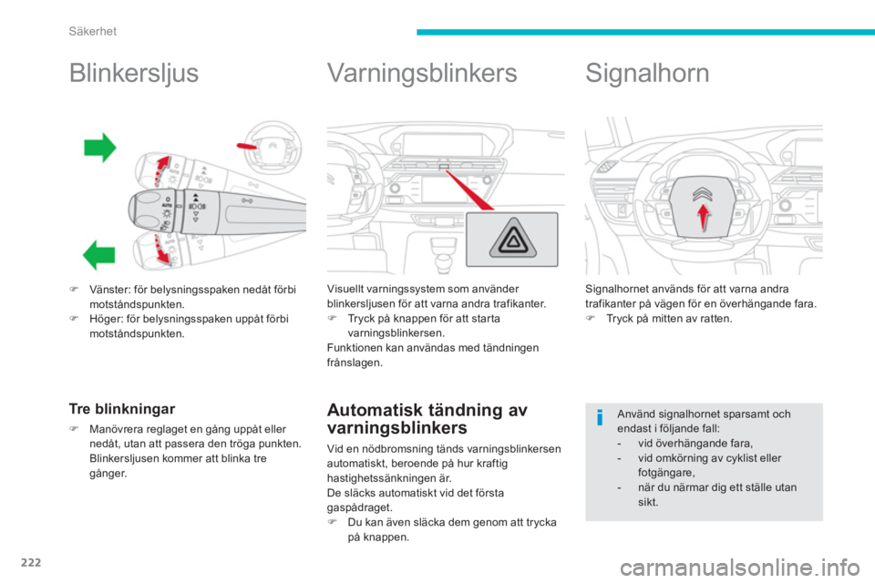 CITROEN C4 SPACETOURER 2014  InstruktionsbÖcker (in Swedish) 222
Säkerhet
   
 
 
 
 
 
 
 
 
Blinkersljus 
�)Vänster: för belysningsspaken nedåt förbimotståndspunkten.�)Höger: för belysningsspaken uppåt förbi motståndspunkten.
Tre blinkningar 
�)Man