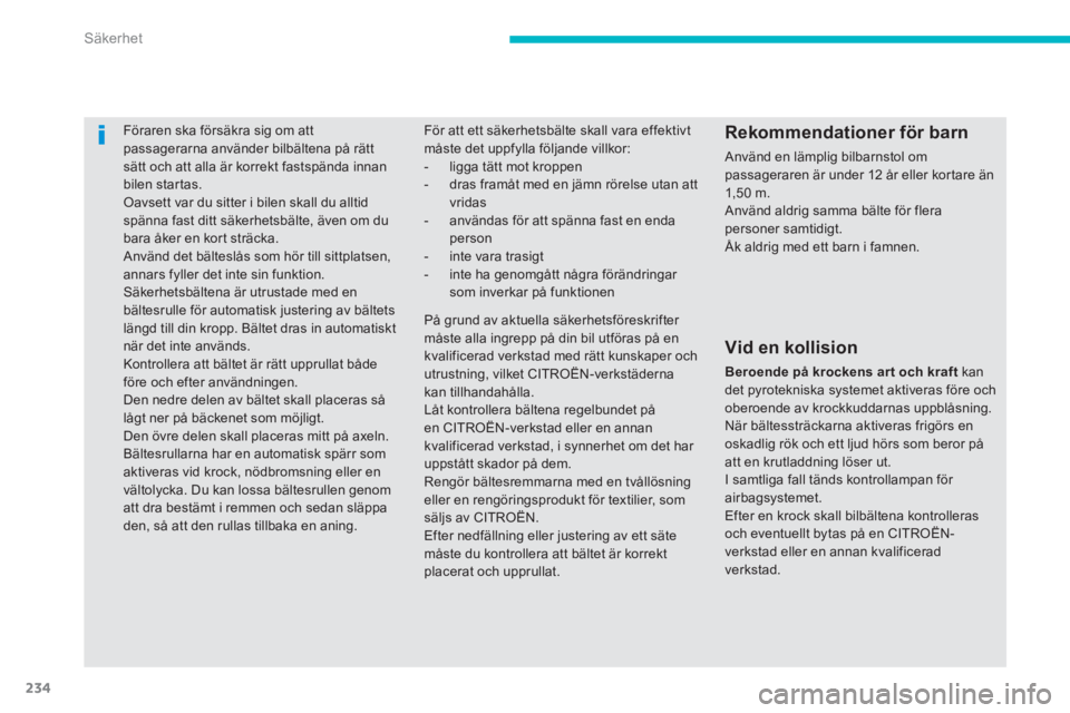 CITROEN C4 SPACETOURER 2014  InstruktionsbÖcker (in Swedish) 234
Säkerhet
Föraren ska försäkra sig om att passagerarna använder bilbältena på rättsätt och att alla är korrekt fastspända innan
bilen startas. Oavsett var du sitter i bilen skall du allt