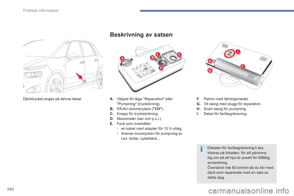 CITROEN C4 SPACETOURER 2014  InstruktionsbÖcker (in Swedish) 262
Praktisk information
A.   Väljare för läge "Reparation" eller "Pumpning" (tryckökning). B. 
 PÅ/AV-strömbrytare ( "I /O").C. 
 Knapp för trycksänkning.D.Manometer (bar och p.s.i.).
E.Fack 