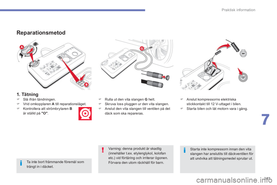 CITROEN C4 SPACETOURER 2014  InstruktionsbÖcker (in Swedish) 263
7
Praktisk information
   
1. Tätning 
 
 
 
Reparationsmetod 
 
 
Ta inte bort främmande föremål somträngt in i däcket.
�) 
  Rulla ut den vita slangen G 
 helt. �) 
 Skruva loss pluggen ur
