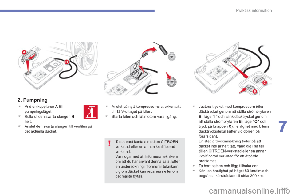 CITROEN C4 SPACETOURER 2014  InstruktionsbÖcker (in Swedish) 265
7
Praktisk information
   
2. Pumpning 
 
�)Vrid omkopplaren A 
 tillpumpningsläget. �)Rulla ut den svarta slangen  Hhelt.�)Anslut den svarta slangen till ventilen pådet aktuella däcket.  
�) 
