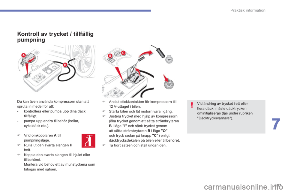 CITROEN C4 SPACETOURER 2014  InstruktionsbÖcker (in Swedish) 267
7
Praktisk information
   
Kontroll av trycket / tillfällig 
pumpning
 
 
Du kan även använda kompressorn utan att spruta in medel för att: 
   
 
-   kontrollera eller pumpa upp dina däck
ti