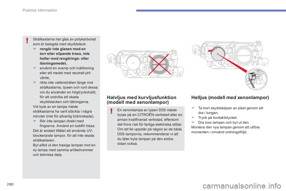 CITROEN C4 SPACETOURER 2014  InstruktionsbÖcker (in Swedish) 280
Praktisk information
Halvljus med kurvljusfunktion (modell med xenonlampor)   
 
 
 
 
 
Helljus (modell med xenonlampor) 
�)Ta  b o r t  s kyddskåpan av plast genom att
dra i tungan. 
�)Tryck p