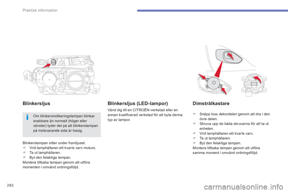CITROEN C4 SPACETOURER 2014  InstruktionsbÖcker (in Swedish) 282
Praktisk information
Blinkerslampan sitter under framljuset.�)Vrid lamphållaren ett kvarts varv moturs.�)Ta ut lamphållaren.�)Byt den felaktiga lampan.
Montera tillbaka lampan genom att utföra 