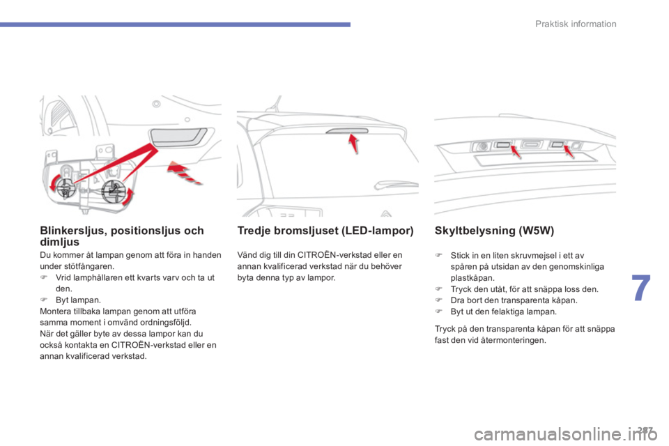 CITROEN C4 SPACETOURER 2014  InstruktionsbÖcker (in Swedish) 287
7
Praktisk information
Blinkersljus, positionsljus och dimljus 
  Du kommer åt lampan genom att föra in handen 
under stötfångaren.�)Vrid lamphållaren ett kvarts varv och ta utden.�)Byt lampa