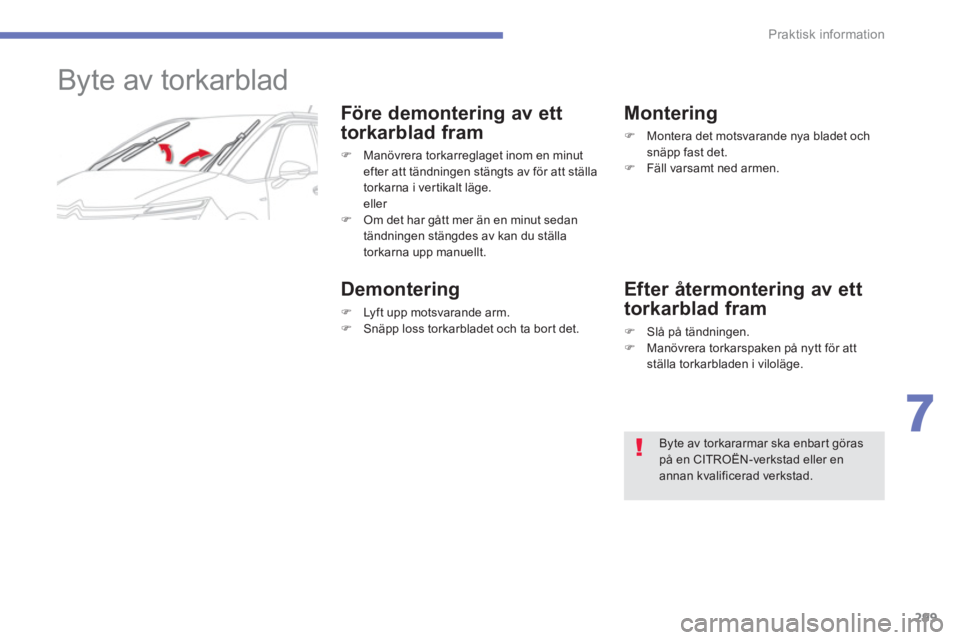 CITROEN C4 SPACETOURER 2014  InstruktionsbÖcker (in Swedish) 299
7
Praktisk information
   
 
 
 
 
 
 
Byte av torkarblad 
Före demontering av ett
torkarblad fram 
�) 
 Manövrera torkarreglaget inom en minut 
efter att tändningen stängts av för att ställ