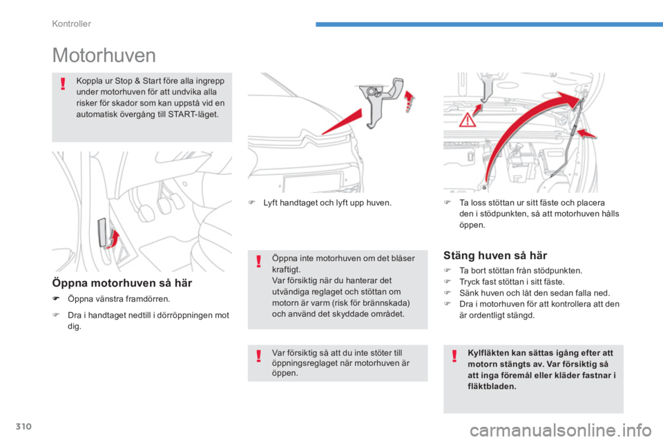 CITROEN C4 SPACETOURER 2014 InstruktionsbÖcker (in Swedish) 310
Kontroller
Motorhuven
Öppna vänstra framdörren.
Öppna inte motorhuven om det blåser kraftigt.Var för sik tig när du hanterar detutvändiga reglaget och stöt CITROEN C4 SPACETOURER 2014 InstruktionsbÖcker (in Swedish) 310
Kontroller
Motorhuven
Öppna vänstra framdörren.
Öppna inte motorhuven om det blåser kraftigt.Var för sik tig när du hanterar detutvändiga reglaget och stöt