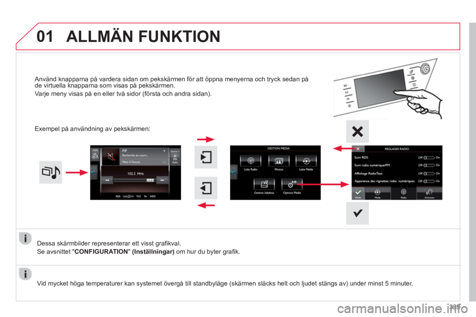 CITROEN C4 SPACETOURER 2014  InstruktionsbÖcker (in Swedish) 01
339
Dessa skärmbilder representerar ett visst graﬁ kval. 
Se avsnittet " CONFIGURATION"(Inställningar)om hur du byter graﬁ k.    
Använd knapparna på vardera sidan om pekskärmen för att 