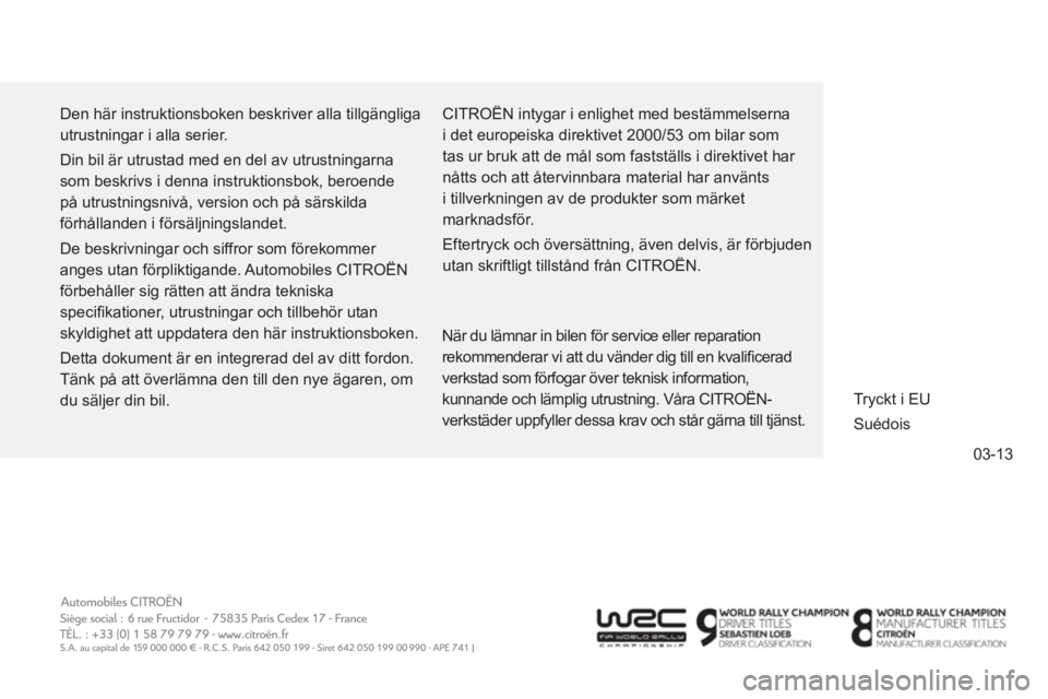 CITROEN C4 SPACETOURER 2014 InstruktionsbÖcker (in Swedish) 03-13
Den här instruktionsboken beskriver alla tillgängliga
utrustningar i alla serier.
Din bil är utrustad med en del av utrustningarna
som beskrivs i denna instruktionsbok, beroende
på u CITROEN C4 SPACETOURER 2014 InstruktionsbÖcker (in Swedish) 03-13
Den här instruktionsboken beskriver alla tillgängliga
utrustningar i alla serier.
Din bil är utrustad med en del av utrustningarna
som beskrivs i denna instruktionsbok, beroende
på u