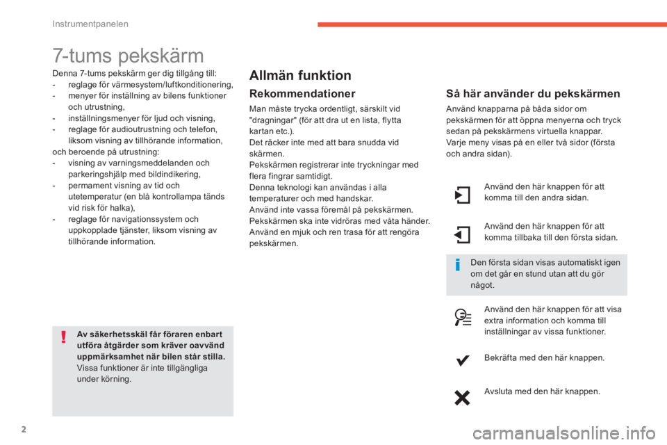 CITROEN C4 SPACETOURER 2014  InstruktionsbÖcker (in Swedish) 2
Instrumentpanelen
   
 
 
 
 
 
 
 
 
 
7- t u m s  p e k s k ä r m  
 
 
Denna 7-tums pekskärm ger dig tillgång till: 
   
 
-   reglage för värmesystem/luftkonditionering, 
   
-   menyer fö