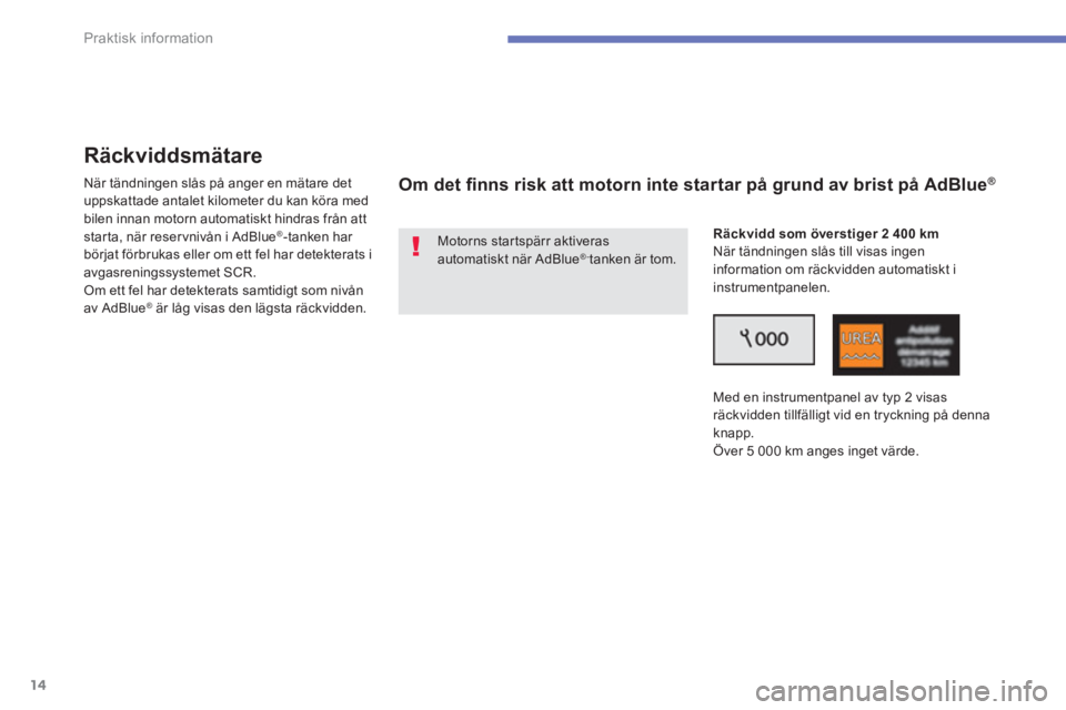 CITROEN C4 SPACETOURER 2014  InstruktionsbÖcker (in Swedish) 14
Praktisk information
   
 
 
 
 
Räckviddsmätare 
 
 
När tändningen slås på anger en mätare det 
uppskattade antalet kilometer du kan köra med 
bilen innan motorn automatiskt hindras från