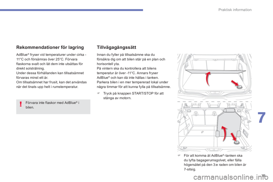CITROEN C4 SPACETOURER 2014 InstruktionsbÖcker (in Swedish) 19
7
Praktisk information
Rekommendationer för lagring
För vara inte flaskor med AdBlue ®
i
bilen.
AdBlue
®
fryser vid temperaturer under cirka -
11°C och försämras över 2 CITROEN C4 SPACETOURER 2014 InstruktionsbÖcker (in Swedish) 19
7
Praktisk information
Rekommendationer för lagring
För vara inte flaskor med AdBlue ®
i
bilen.
AdBlue
®
fryser vid temperaturer under cirka -
11°C och försämras över 2