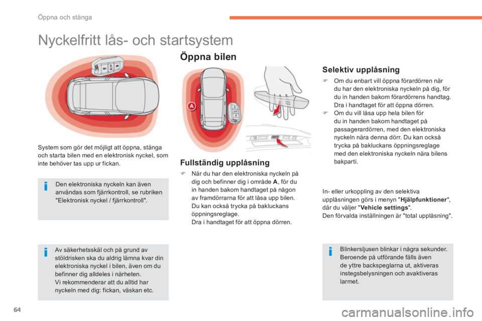 CITROEN C4 SPACETOURER 2014  InstruktionsbÖcker (in Swedish) 64
Öppna och stänga
System som gör det möjligt att öppna, stänga 
och starta bilen med en elektronisk nyckel, som 
inte behöver tas upp ur fickan.
Av säkerhetsskäl och på grund avstöldriske
