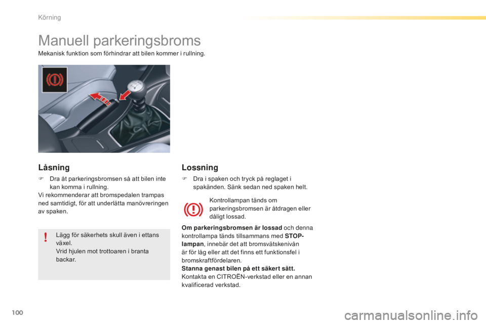 CITROEN C5 2016 InstruktionsbÖcker (in Swedish) 100
C5_sv_Chap04_conduite_ed01-2015
Manuell parkeringsbroms
Mekanisk funktion som förhindrar att bilen kommer i rullning.Kontrollampan tänds om
parkeringsbromsen är åtdragen eller
dåligt lossad CITROEN C5 2016 InstruktionsbÖcker (in Swedish) 100
C5_sv_Chap04_conduite_ed01-2015
Manuell parkeringsbroms
Mekanisk funktion som förhindrar att bilen kommer i rullning.Kontrollampan tänds om
parkeringsbromsen är åtdragen eller
dåligt lossad