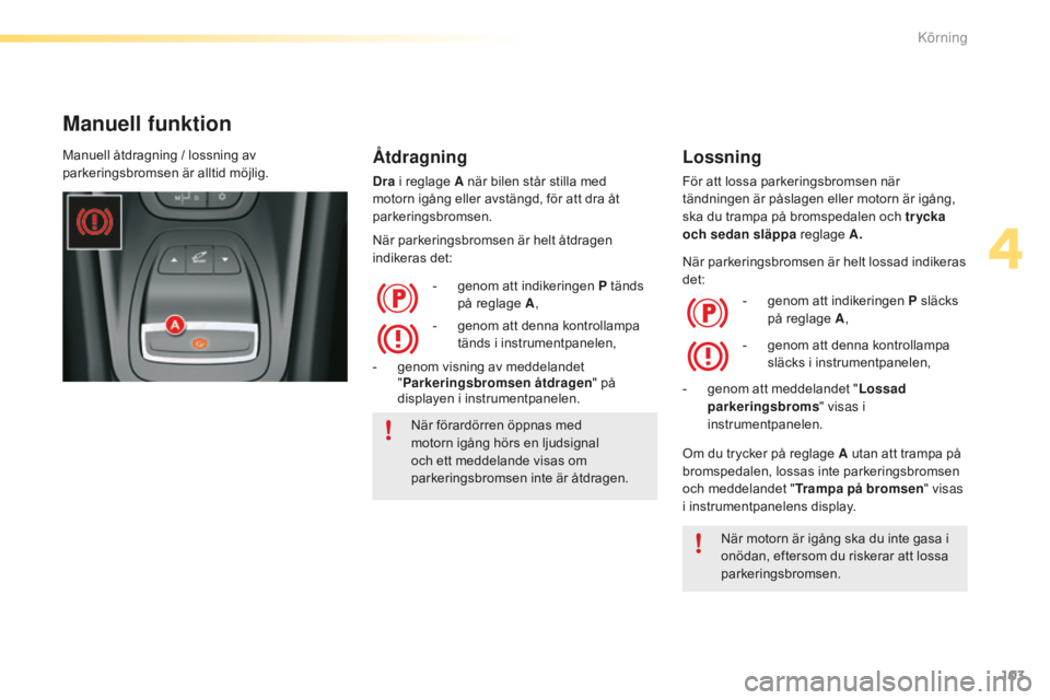 CITROEN C5 2016 InstruktionsbÖcker (in Swedish) 103
C5_sv_Chap04_conduite_ed01-2015
Manuell funktion
Åtdragning
Dra i reglage A när bilen står stilla med
motorn igång eller avstängd, för att dra åt
parkeringsbromsen.
När parkeringsbromsen CITROEN C5 2016 InstruktionsbÖcker (in Swedish) 103
C5_sv_Chap04_conduite_ed01-2015
Manuell funktion
Åtdragning
Dra i reglage A när bilen står stilla med
motorn igång eller avstängd, för att dra åt
parkeringsbromsen.
När parkeringsbromsen