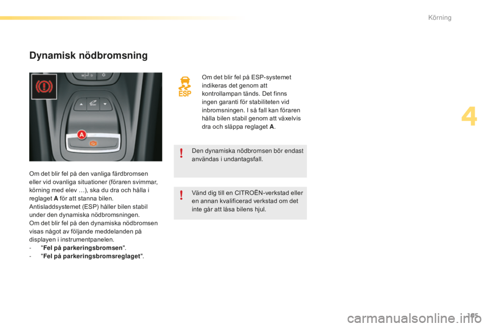 CITROEN C5 2016 InstruktionsbÖcker (in Swedish) 105
C5_sv_Chap04_conduite_ed01-2015
Om det blir fel på ESP-systemet
indikeras det genom att
kontrollampan tänds. Det finns
ingen garanti för stabiliteten vid
inbromsningen. I så fall kan föra CITROEN C5 2016 InstruktionsbÖcker (in Swedish) 105
C5_sv_Chap04_conduite_ed01-2015
Om det blir fel på ESP-systemet
indikeras det genom att
kontrollampan tänds. Det finns
ingen garanti för stabiliteten vid
inbromsningen. I så fall kan föra