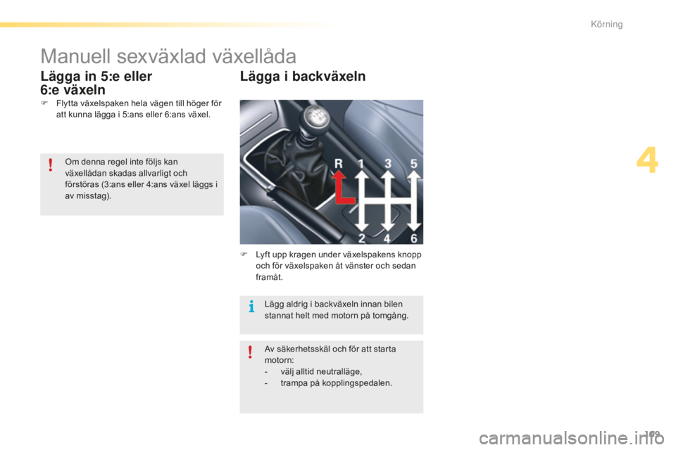 CITROEN C5 2016 InstruktionsbÖcker (in Swedish) 109
C5_sv_Chap04_conduite_ed01-2015
Manuell sexväxlad växellåda
F Flytta växelspaken hela vägen till höger för att kunna lägga i 5:ans eller 6:ans växel.
Lägga in 5:e eller
6:e växeln Lä CITROEN C5 2016 InstruktionsbÖcker (in Swedish) 109
C5_sv_Chap04_conduite_ed01-2015
Manuell sexväxlad växellåda
F Flytta växelspaken hela vägen till höger för att kunna lägga i 5:ans eller 6:ans växel.
Lägga in 5:e eller
6:e växeln Lä