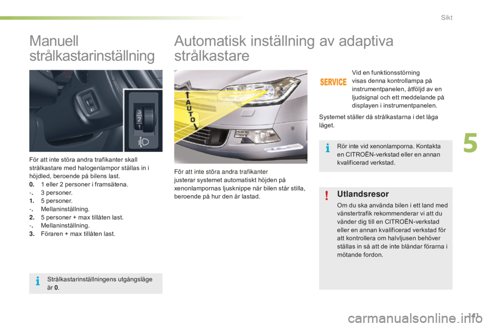 CITROEN C5 2016 InstruktionsbÖcker (in Swedish) 141
C5_sv_Chap05_visibilite_ed01-2015
Manuell
strålkastarinställning
För att inte störa andra trafikanter skall
strålkastare med halogenlampor ställas in i
höjdled, beroende på bilens last. CITROEN C5 2016 InstruktionsbÖcker (in Swedish) 141
C5_sv_Chap05_visibilite_ed01-2015
Manuell
strålkastarinställning
För att inte störa andra trafikanter skall
strålkastare med halogenlampor ställas in i
höjdled, beroende på bilens last.