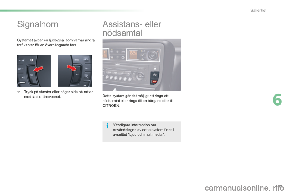 CITROEN C5 2016 InstruktionsbÖcker (in Swedish) 149
C5_sv_Chap06_securite_ed01-2015
Signalhorn
Systemet avger en ljudsignal som varnar andra
trafikanter för en överhängande fara.
F
T
ryck på vänster eller höger sida på ratten
med fast ra CITROEN C5 2016 InstruktionsbÖcker (in Swedish) 149
C5_sv_Chap06_securite_ed01-2015
Signalhorn
Systemet avger en ljudsignal som varnar andra
trafikanter för en överhängande fara.
F
T
ryck på vänster eller höger sida på ratten
med fast ra