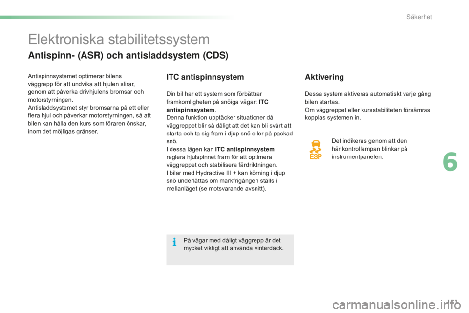 CITROEN C5 2016 InstruktionsbÖcker (in Swedish) 151
C5_sv_Chap06_securite_ed01-2015
Elektroniska stabilitetssystem
Antispinn- (ASR) och antisladdsystem (CDS)
Aktivering
Det indikeras genom att den
här kontrollampan blinkar på
instrumentpanelen. CITROEN C5 2016 InstruktionsbÖcker (in Swedish) 151
C5_sv_Chap06_securite_ed01-2015
Elektroniska stabilitetssystem
Antispinn- (ASR) och antisladdsystem (CDS)
Aktivering
Det indikeras genom att den
här kontrollampan blinkar på
instrumentpanelen.