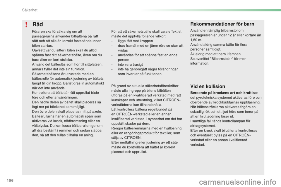CITROEN C5 2016 InstruktionsbÖcker (in Swedish) 156
C5_sv_Chap06_securite_ed01-2015
Råd
För att ett säkerhetsbälte skall vara effektivt
måste det uppfylla följande villkor:
-
l
igga tätt mot kroppen
-
d
ras framåt med en jämn rörels CITROEN C5 2016 InstruktionsbÖcker (in Swedish) 156
C5_sv_Chap06_securite_ed01-2015
Råd
För att ett säkerhetsbälte skall vara effektivt
måste det uppfylla följande villkor:
-
l
igga tätt mot kroppen
-
d
ras framåt med en jämn rörels