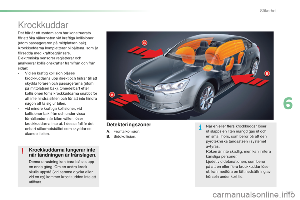 CITROEN C5 2016 InstruktionsbÖcker (in Swedish) 157
C5_sv_Chap06_securite_ed01-2015
krockkuddar
Det här är ett system som har konstruerats
för att öka säkerheten vid kraftiga kollisioner
(utom passageraren på mittplatsen bak).
Krockkuddarn CITROEN C5 2016 InstruktionsbÖcker (in Swedish) 157
C5_sv_Chap06_securite_ed01-2015
krockkuddar
Det här är ett system som har konstruerats
för att öka säkerheten vid kraftiga kollisioner
(utom passageraren på mittplatsen bak).
Krockkuddarn