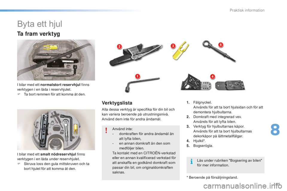 CITROEN C5 2016 InstruktionsbÖcker (in Swedish) 185
C5_sv_Chap08_information_ed01-2015
Byta ett hjul
Ta fram verktyg
I bilar med ett normalstort reservhjul finns
verktygen i en låda i reservhjulet.
F
T
a bort remmen för att komma åt den.
Ver CITROEN C5 2016 InstruktionsbÖcker (in Swedish) 185
C5_sv_Chap08_information_ed01-2015
Byta ett hjul
Ta fram verktyg
I bilar med ett normalstort reservhjul finns
verktygen i en låda i reservhjulet.
F
T
a bort remmen för att komma åt den.
Ver