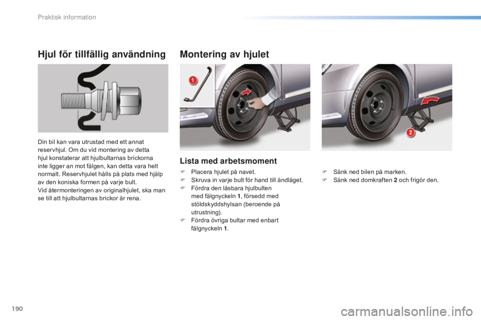 CITROEN C5 2016 InstruktionsbÖcker (in Swedish) 190
C5_sv_Chap08_information_ed01-2015
Lista med arbetsmoment
Montering av hjulet
Hjul för tillfällig användning
Din bil kan vara utrustad med ett annat
reservhjul. Om du vid montering av detta
h CITROEN C5 2016 InstruktionsbÖcker (in Swedish) 190
C5_sv_Chap08_information_ed01-2015
Lista med arbetsmoment
Montering av hjulet
Hjul för tillfällig användning
Din bil kan vara utrustad med ett annat
reservhjul. Om du vid montering av detta
h