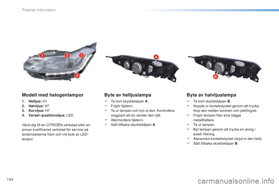 CITROEN C5 2016 InstruktionsbÖcker (in Swedish) 194
C5_sv_Chap08_information_ed01-2015
Byte av halvljuslampa
F Ta bort skyddskåpan B.
F K oppla ur kontakstycket genom att trycka
ihop den mellan tummen och pekfingret.
F
F
rigör lampan från s CITROEN C5 2016 InstruktionsbÖcker (in Swedish) 194
C5_sv_Chap08_information_ed01-2015
Byte av halvljuslampa
F Ta bort skyddskåpan B.
F K oppla ur kontakstycket genom att trycka
ihop den mellan tummen och pekfingret.
F
F
rigör lampan från s