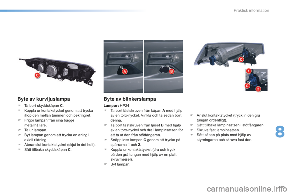CITROEN C5 2016 InstruktionsbÖcker (in Swedish) 195
C5_sv_Chap08_information_ed01-2015
Byte av kurvljuslampa
F Ta bort skyddskåpan C.
F K oppla ur kontakstycket genom att trycka
ihop den mellan tummen och pekfingret.
F
F
rigör lampan från s CITROEN C5 2016 InstruktionsbÖcker (in Swedish) 195
C5_sv_Chap08_information_ed01-2015
Byte av kurvljuslampa
F Ta bort skyddskåpan C.
F K oppla ur kontakstycket genom att trycka
ihop den mellan tummen och pekfingret.
F
F
rigör lampan från s