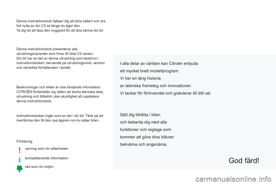 CITROEN C5 2016  InstruktionsbÖcker (in Swedish) Denna instruktionsbok hjälper dig att köra säkert och dra 
full nytta av din C5  så länge du äger den.
Ta dig tid att läsa den noggrant för att lära känna din bil.
Förklaring
varning som r�