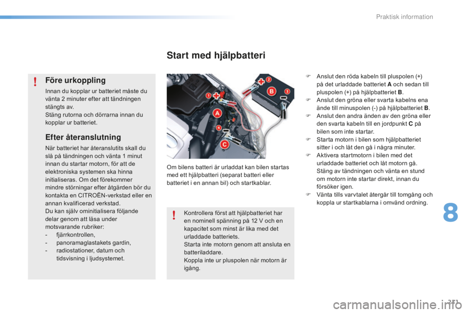 CITROEN C5 2016  InstruktionsbÖcker (in Swedish) 211
C5_sv_Chap08_information_ed01-2015
Efter återanslutning
När batteriet har återanslutits skall du 
slå på tändningen och vänta 1  minut 
innan du startar motorn, för att de 
elektroniska sy