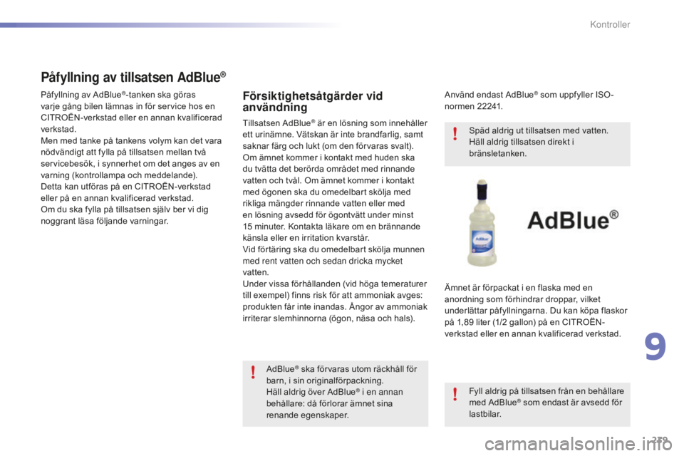 CITROEN C5 2016  InstruktionsbÖcker (in Swedish) 239
C5_sv_Chap09_verification_ed01-2015
Försiktighetsåtgärder vid 
användning
Tillsatsen AdBlue® är en lösning som innehåller 
ett urinämne. Vätskan är inte brandfarlig, samt 
saknar färg 