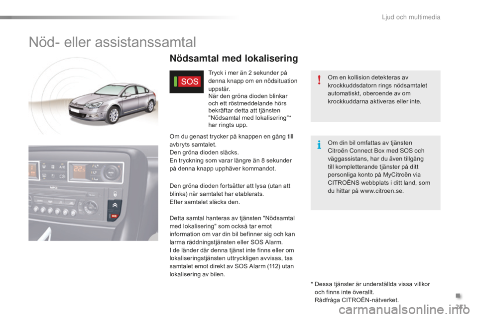 CITROEN C5 2016  InstruktionsbÖcker (in Swedish) 251
C5_sv_Chap11a_btA_ed01-2015
Nöd- eller assistanssamtal
Om en kollision detekteras av 
krockkuddsdatorn rings nödsamtalet 
automatiskt, oberoende av om 
krockkuddarna aktiveras eller inte.
Nödsa