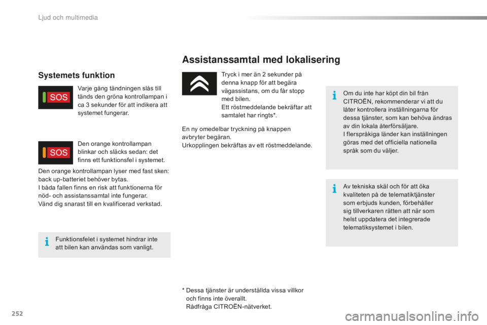 CITROEN C5 2016  InstruktionsbÖcker (in Swedish) 252
C5_sv_Chap11a_btA_ed01-2015
Assistanssamtal med lokalisering
Om du inte har köpt din bil från 
CITROËN, rekommenderar vi att du 
låter kontrollera inställningarna för 
dessa tjänster, som k
