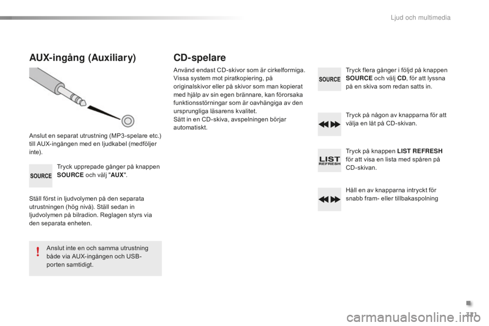 CITROEN C5 2016 InstruktionsbÖcker (in Swedish) 321
C5_sv_Chap11c_RD45_ed01-2015
AUX-ingång (Auxiliary)
Anslut en separat utrustning (MP3 -spelare etc.)
till AUX-ingången med en ljudkabel (medföljer
i nte).Tryck upprepade gånger på knappen
CITROEN C5 2016 InstruktionsbÖcker (in Swedish) 321
C5_sv_Chap11c_RD45_ed01-2015
AUX-ingång (Auxiliary)
Anslut en separat utrustning (MP3 -spelare etc.)
till AUX-ingången med en ljudkabel (medföljer
i nte).Tryck upprepade gånger på knappen