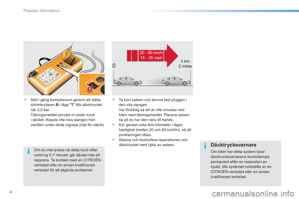 CITROEN C5 2016  InstruktionsbÖcker (in Swedish) Praktisk information
4
   
 
Däcktrycksvarnare 
 
Om bilen har detta system lyser 
däcktrycksvarnarens kontrollampa 
permanent efter en reparation av 
hjulet, tills systemet nollställts av en 
CITR