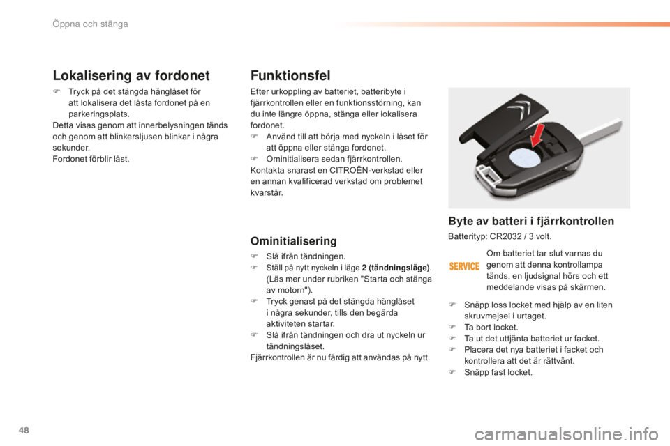 CITROEN C5 2016  InstruktionsbÖcker (in Swedish) 48
C5_sv_Chap02_ouverture_ed01-2015
Funktionsfel
Efter urkoppling av batteriet, batteribyte i 
fjärrkontrollen eller en funktionsstörning, kan 
du inte längre öppna, stänga eller lokalisera 
ford