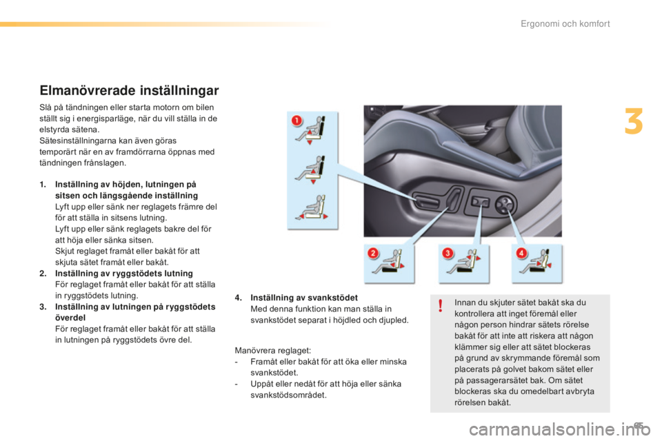 CITROEN C5 2016 InstruktionsbÖcker (in Swedish) 65
C5_sv_Chap03_ergo-et-confort_ed01-2015
Elmanövrerade inställningar
Slå på tändningen eller starta motorn om bilen
ställt sig i energisparläge, när du vill ställa in de
elstyrda sätena.
CITROEN C5 2016 InstruktionsbÖcker (in Swedish) 65
C5_sv_Chap03_ergo-et-confort_ed01-2015
Elmanövrerade inställningar
Slå på tändningen eller starta motorn om bilen
ställt sig i energisparläge, när du vill ställa in de
elstyrda sätena.