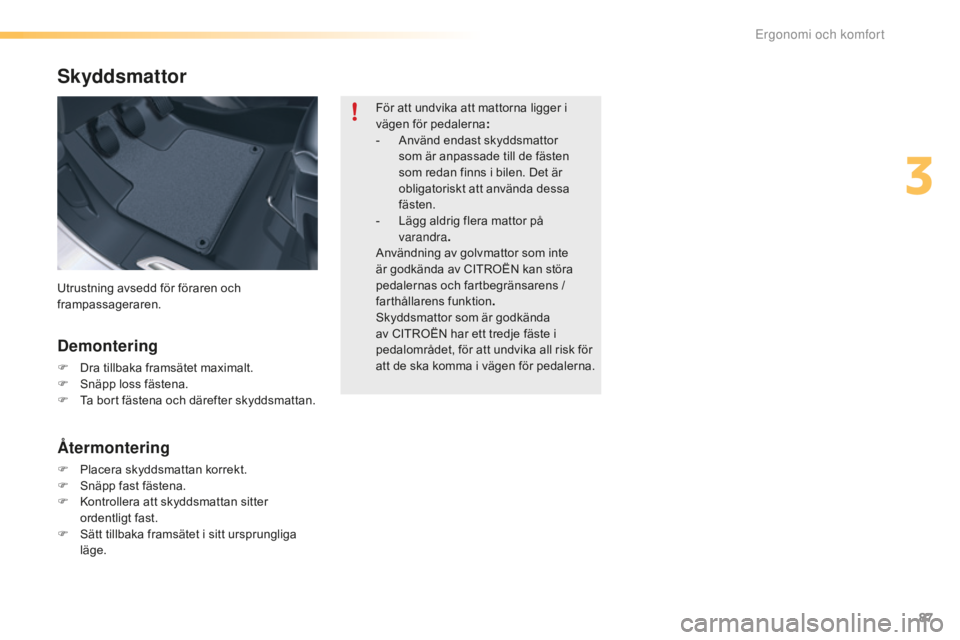 CITROEN C5 2016 InstruktionsbÖcker (in Swedish) 87
C5_sv_Chap03_ergo-et-confort_ed01-2015
Skyddsmattor
Demontering
F Dra tillbaka framsätet maximalt.
F S näpp loss fästena.
F
T
a bort fästena och därefter skyddsmattan.
Återmontering
F Plac CITROEN C5 2016 InstruktionsbÖcker (in Swedish) 87
C5_sv_Chap03_ergo-et-confort_ed01-2015
Skyddsmattor
Demontering
F Dra tillbaka framsätet maximalt.
F S näpp loss fästena.
F
T
a bort fästena och därefter skyddsmattan.
Återmontering
F Plac
