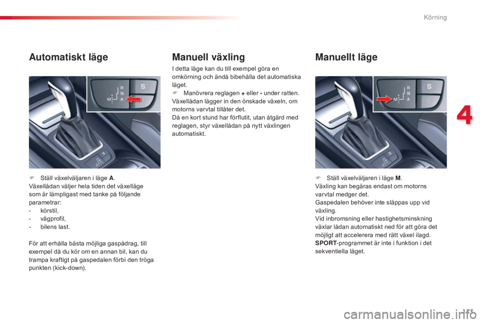CITROEN C5 2015  InstruktionsbÖcker (in Swedish) 113
C5_sv_Chap04_conduite_ed01-2014
Manuell växling
I detta läge kan du till exempel göra en 
omkörning och ändå bibehålla det automatiska 
läget.
F 
M
 anövrera reglagen + eller - under ratt